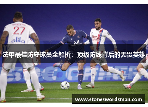 法甲最佳防守球员全解析：顶级防线背后的无畏英雄