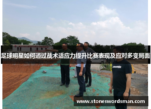足球明星如何通过战术适应力提升比赛表现及应对多变局面
