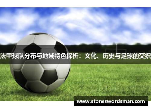 法甲球队分布与地域特色探析：文化、历史与足球的交织