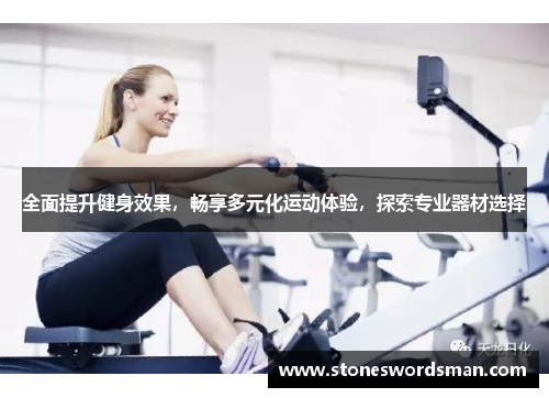 全面提升健身效果，畅享多元化运动体验，探索专业器材选择