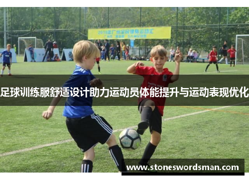 足球训练服舒适设计助力运动员体能提升与运动表现优化