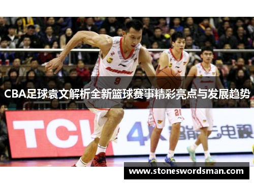 CBA足球袁文解析全新篮球赛事精彩亮点与发展趋势