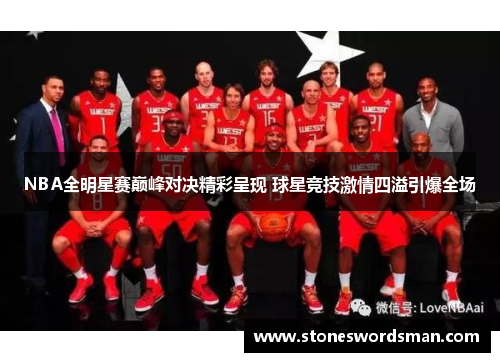 NBA全明星赛巅峰对决精彩呈现 球星竞技激情四溢引爆全场