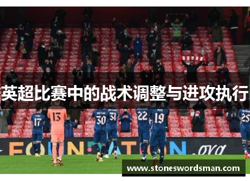英超比赛中的战术调整与进攻执行