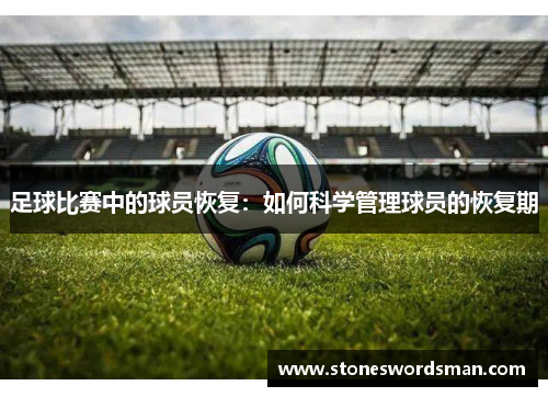 足球比赛中的球员恢复：如何科学管理球员的恢复期